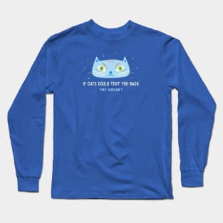 If cats could text you back they wouldn't Long Sleeve T-Shirt